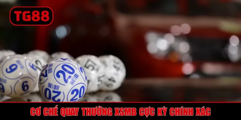 Cơ chế quay thưởng XSMB cực kỳ chính xác