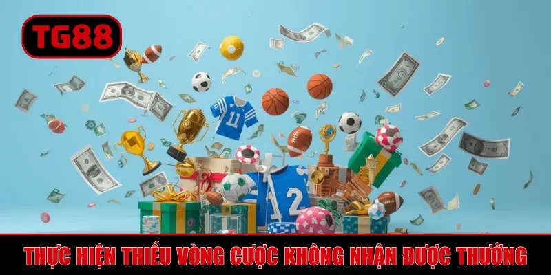 Thực hiện thiếu vòng cược không nhận được thưởng